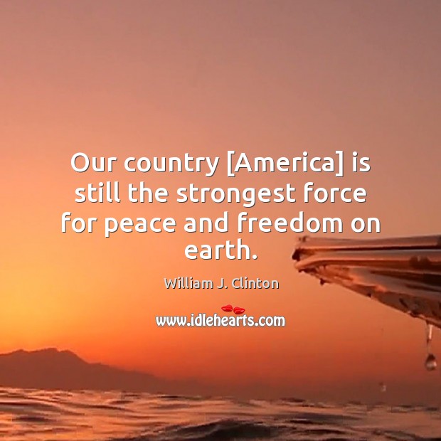Our country [America] is still the strongest force for peace and freedom on earth. Image