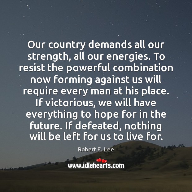 Our country demands all our strength, all our energies. To resist the Robert E. Lee Picture Quote