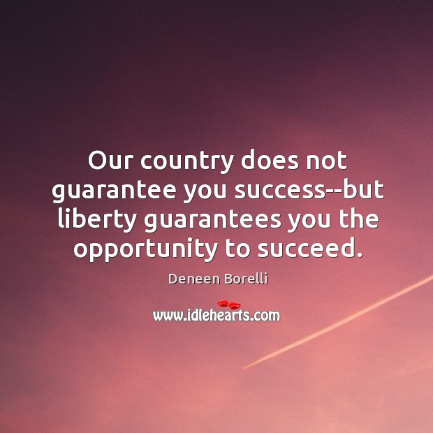 Our country does not guarantee you success–but liberty guarantees you the opportunity Deneen Borelli Picture Quote