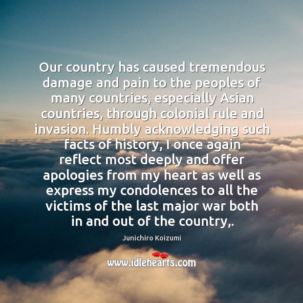 Our country has caused tremendous damage and pain to the peoples of Junichiro Koizumi Picture Quote