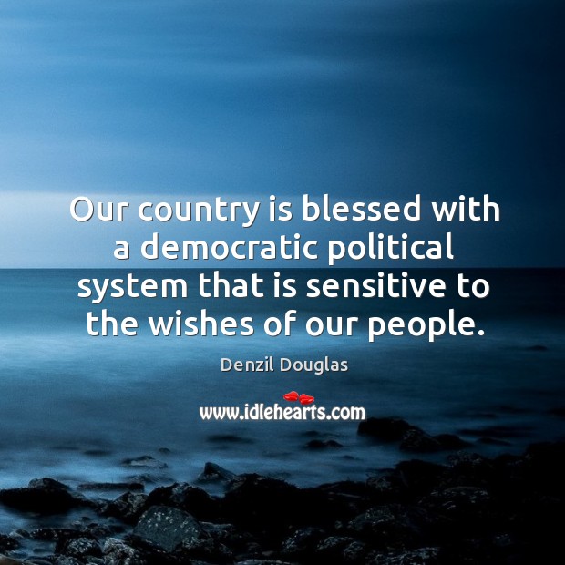 Our country is blessed with a democratic political system that is sensitive to the wishes of our people. Denzil Douglas Picture Quote