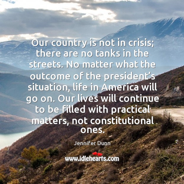 Our country is not in crisis; there are no tanks in the streets. Jennifer Dunn Picture Quote
