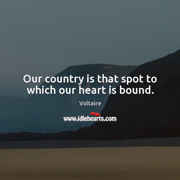 Our country is that spot to which our heart is bound. Voltaire Picture Quote