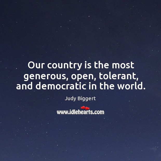 Our country is the most generous, open, tolerant, and democratic in the world. Judy Biggert Picture Quote