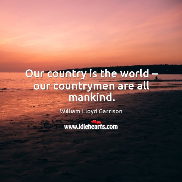 Our country is the world – our countrymen are all mankind. William Lloyd Garrison Picture Quote