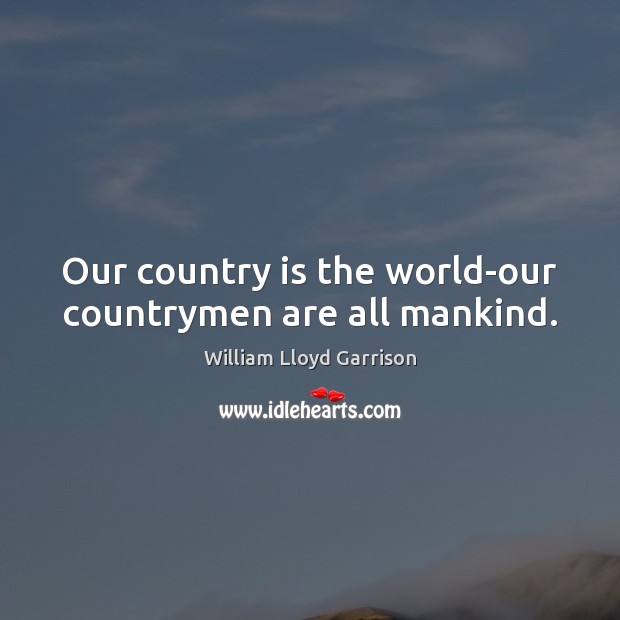 Our country is the world-our countrymen are all mankind. William Lloyd Garrison Picture Quote