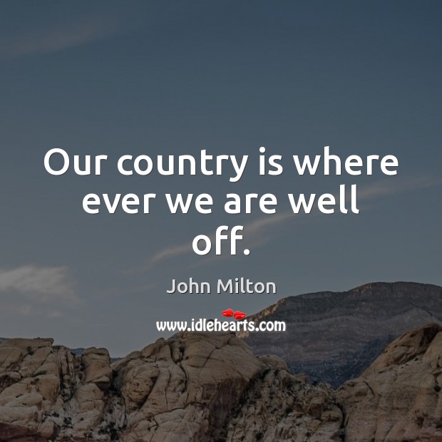 Our country is where ever we are well off. John Milton Picture Quote