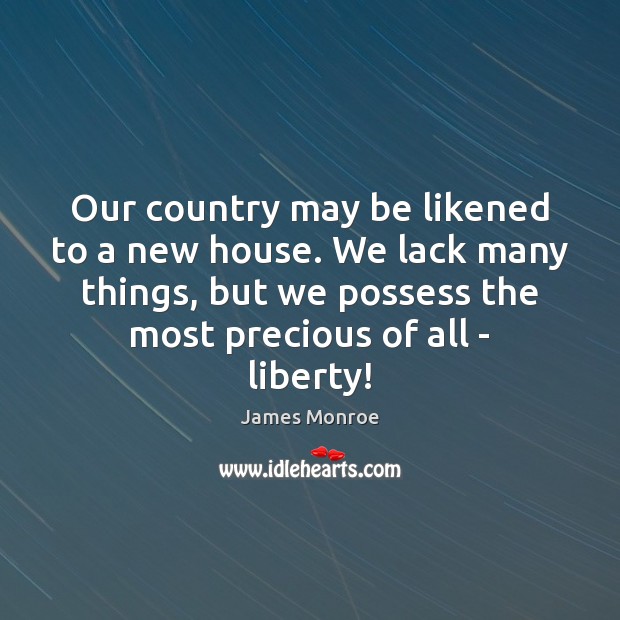 Our country may be likened to a new house. We lack many James Monroe Picture Quote