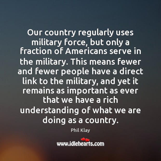 Our country regularly uses military force, but only a fraction of Americans Phil Klay Picture Quote
