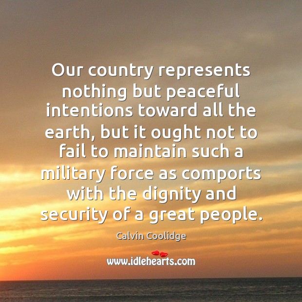 Our country represents nothing but peaceful intentions toward all the earth, but Calvin Coolidge Picture Quote