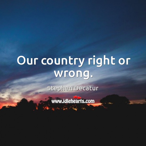 Our country right or wrong. Stephen Decatur Picture Quote