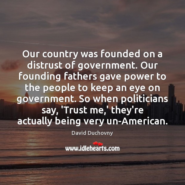 Our country was founded on a distrust of government. Our founding fathers David Duchovny Picture Quote
