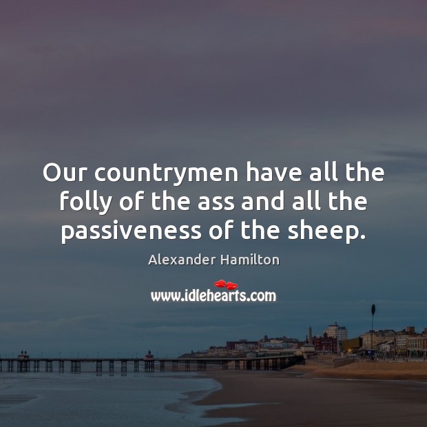 Our countrymen have all the folly of the ass and all the passiveness of the sheep. Image