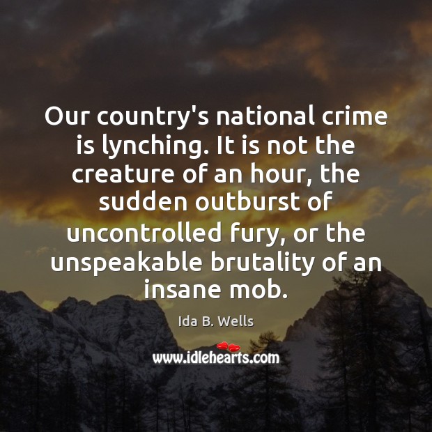 Our country’s national crime is lynching. It is not the creature of Crime Quotes Image