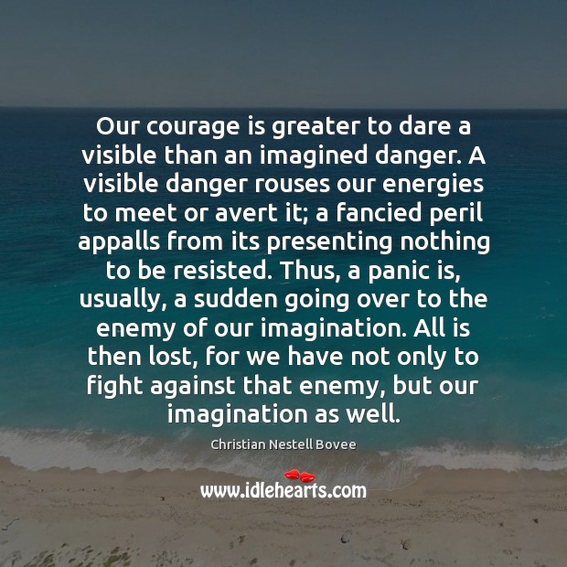 Our courage is greater to dare a visible than an imagined danger. Christian Nestell Bovee Picture Quote