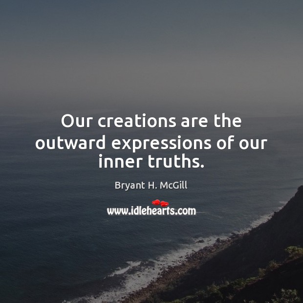 Our creations are the outward expressions of our inner truths. Bryant H. McGill Picture Quote