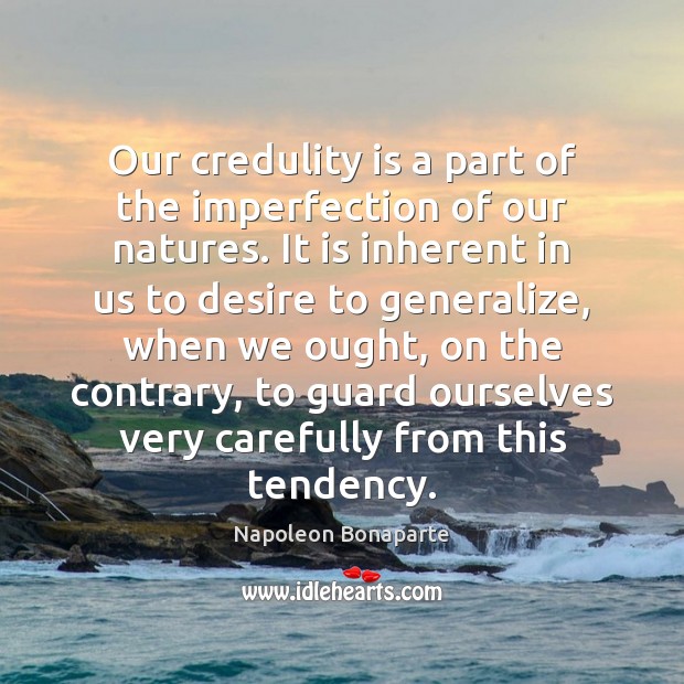 Our credulity is a part of the imperfection of our natures. It Napoleon Bonaparte Picture Quote