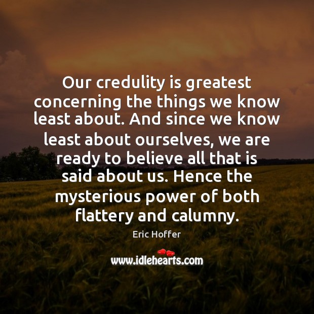 Our credulity is greatest concerning the things we know least about. And Eric Hoffer Picture Quote