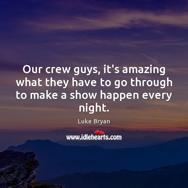 Our crew guys, it’s amazing what they have to go through to Luke Bryan Picture Quote