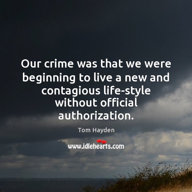 Our crime was that we were beginning to live a new and Tom Hayden Picture Quote
