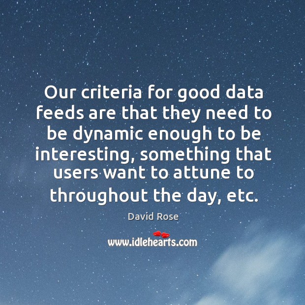 Our criteria for good data feeds are that they need to be dynamic enough to be interesting David Rose Picture Quote