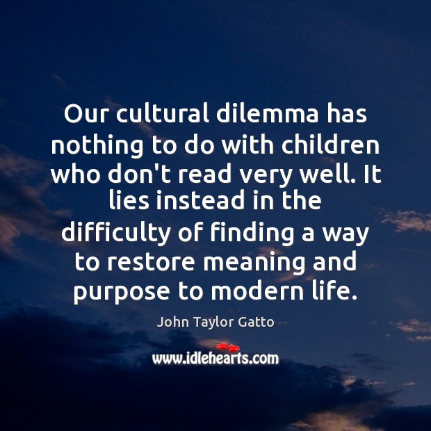 Our cultural dilemma has nothing to do with children who don’t read John Taylor Gatto Picture Quote