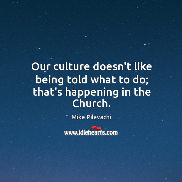 Our culture doesn’t like being told what to do; that’s happening in the Church. Mike Pilavachi Picture Quote