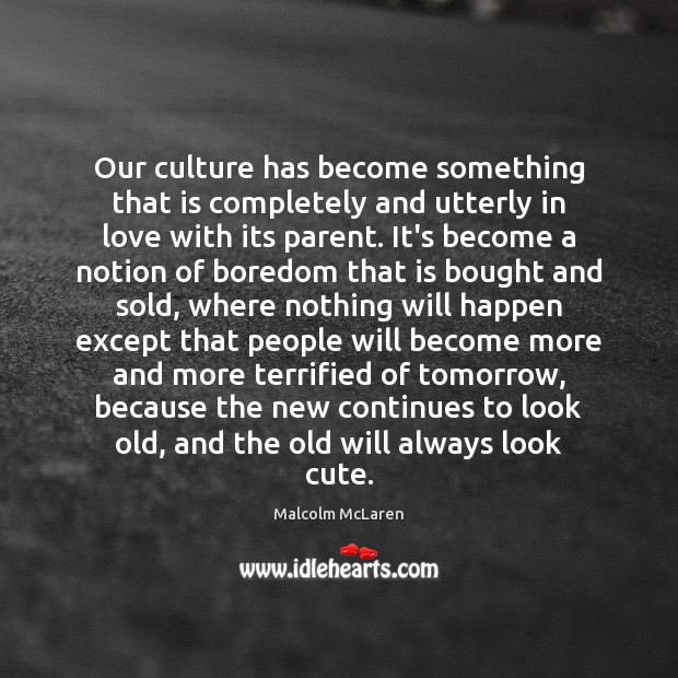 Our culture has become something that is completely and utterly in love Malcolm McLaren Picture Quote