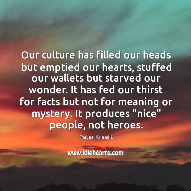 Our culture has filled our heads but emptied our hearts, stuffed our Peter Kreeft Picture Quote