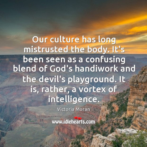 Our culture has long mistrusted the body. It’s been seen as a Victoria Moran Picture Quote