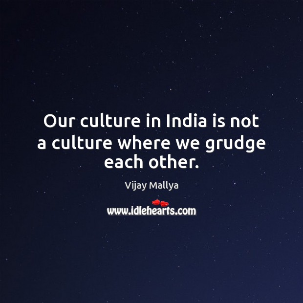 Our culture in India is not a culture where we grudge each other. Grudge Quotes Image