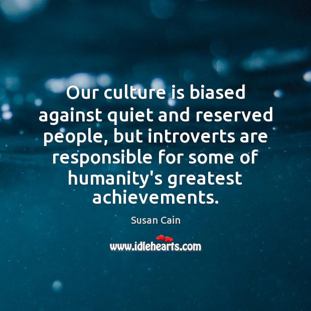 Our culture is biased against quiet and reserved people, but introverts are Susan Cain Picture Quote