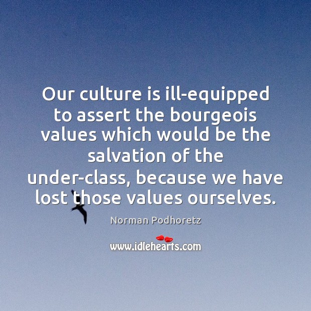 Our culture is ill-equipped to assert the bourgeois values which would be Norman Podhoretz Picture Quote