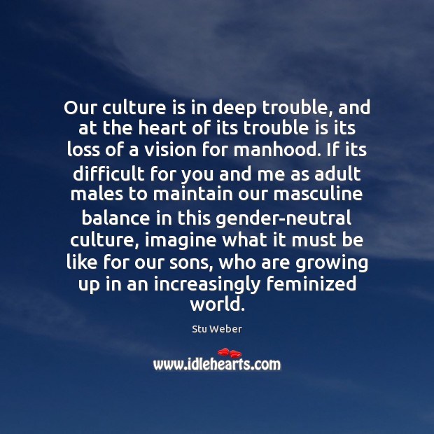 Our culture is in deep trouble, and at the heart of its Stu Weber Picture Quote