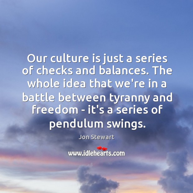 Our culture is just a series of checks and balances. The whole Jon Stewart Picture Quote