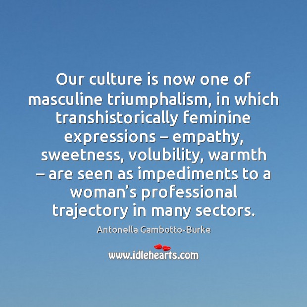 Our culture is now one of masculine triumphalism, in which transhistorically feminine Image