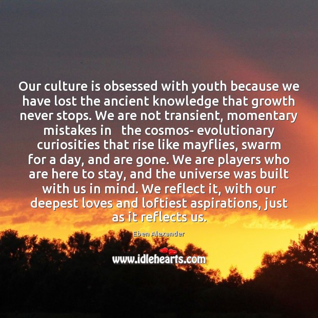 Our culture is obsessed with youth because we have lost the ancient Eben Alexander Picture Quote