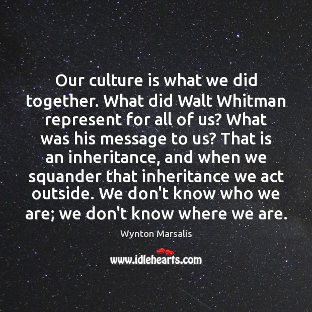 Our culture is what we did together. What did Walt Whitman represent Wynton Marsalis Picture Quote