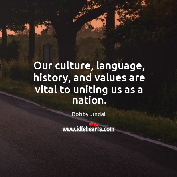 Our culture, language, history, and values are vital to uniting us as a nation. Bobby Jindal Picture Quote