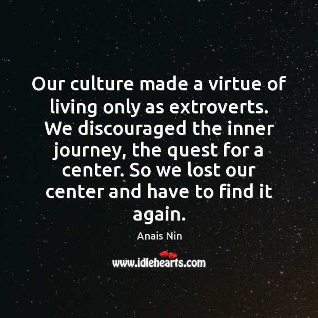 Our culture made a virtue of living only as extroverts. We discouraged Anais Nin Picture Quote
