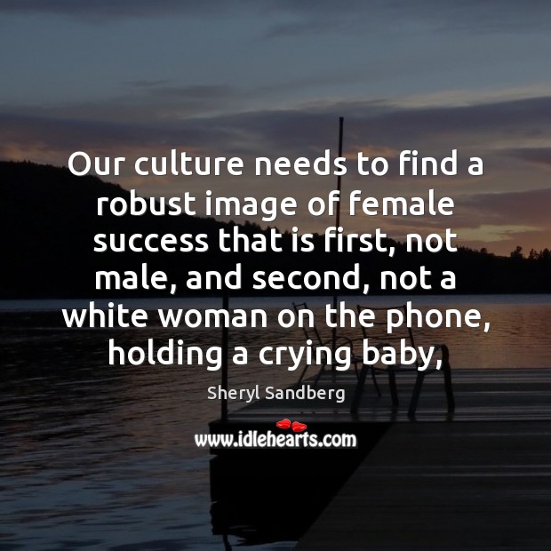 Our culture needs to find a robust image of female success that Sheryl Sandberg Picture Quote