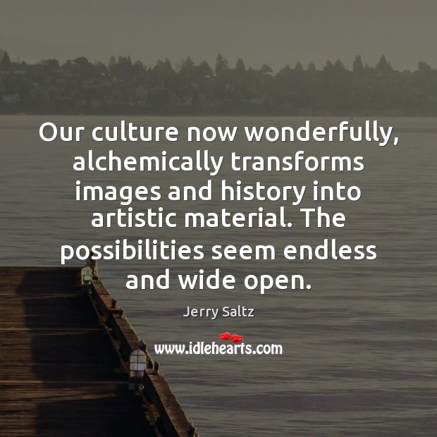 Our culture now wonderfully, alchemically transforms images and history into artistic material. Jerry Saltz Picture Quote