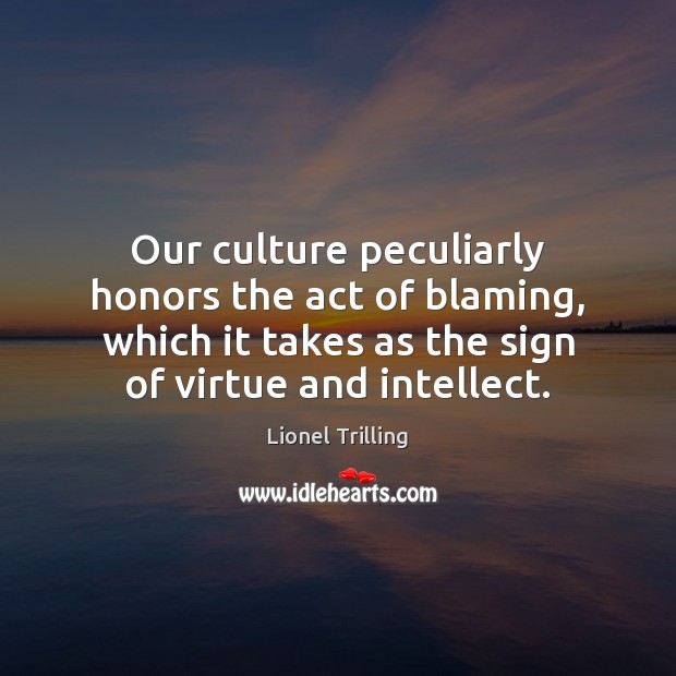 Our culture peculiarly honors the act of blaming, which it takes as Culture Quotes Image