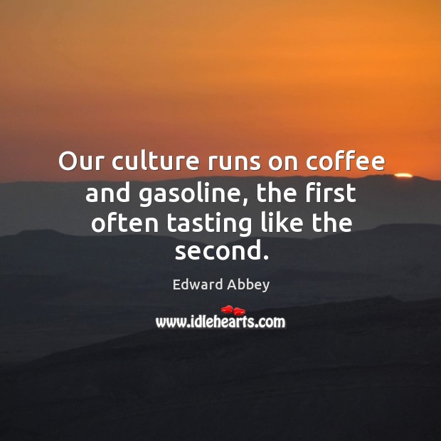 Our culture runs on coffee and gasoline, the first often tasting like the second. Culture Quotes Image