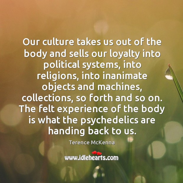 Our culture takes us out of the body and sells our loyalty Terence McKenna Picture Quote