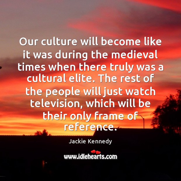 Our culture will become like it was during the medieval times when Jackie Kennedy Picture Quote