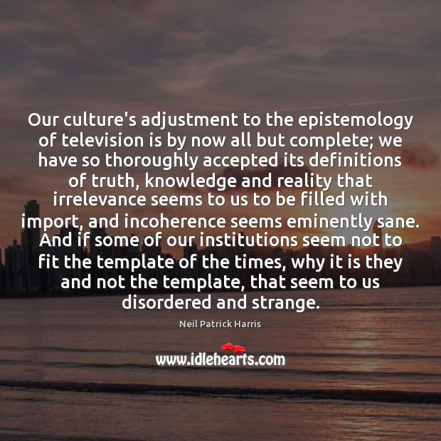 Our culture’s adjustment to the epistemology of television is by now all Neil Patrick Harris Picture Quote