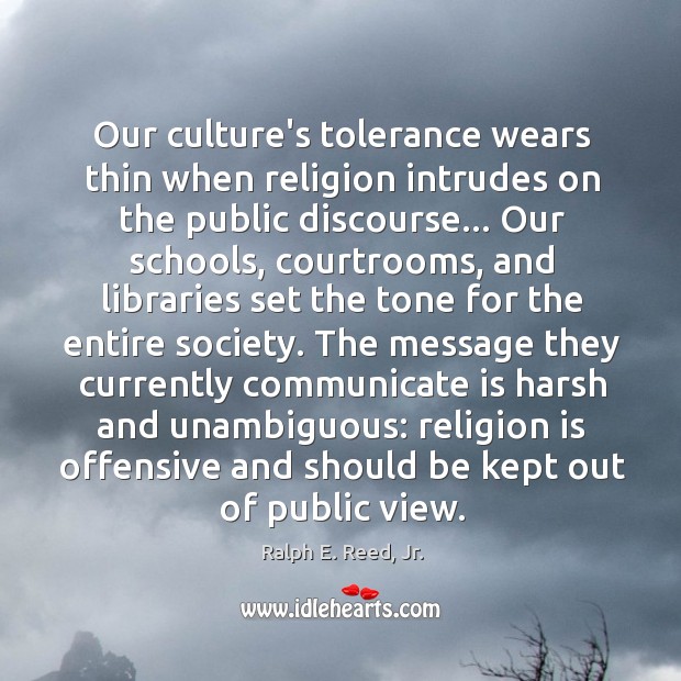 Our culture’s tolerance wears thin when religion intrudes on the public discourse… Ralph E. Reed, Jr. Picture Quote