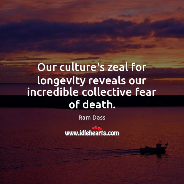 Our culture’s zeal for longevity reveals our incredible collective fear of death. Ram Dass Picture Quote