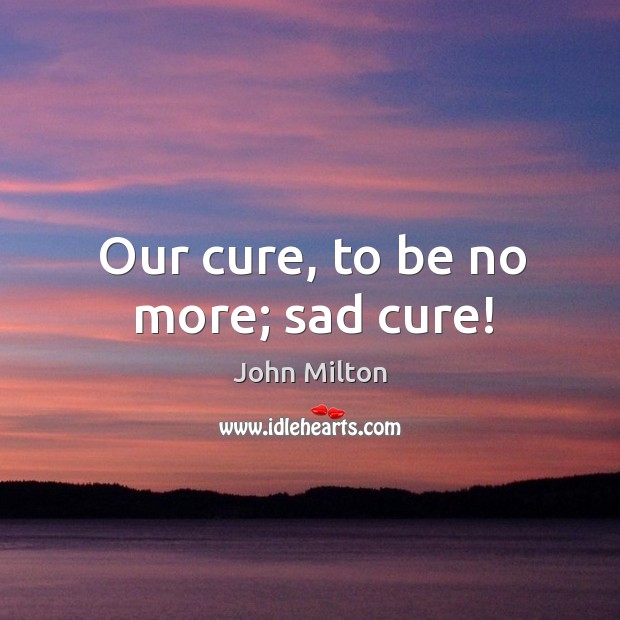 Our cure, to be no more; sad cure! Image